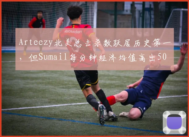 Arteezy北美总击杀数跃居历史第一,但Sumail每分钟经济均值高出50引争议