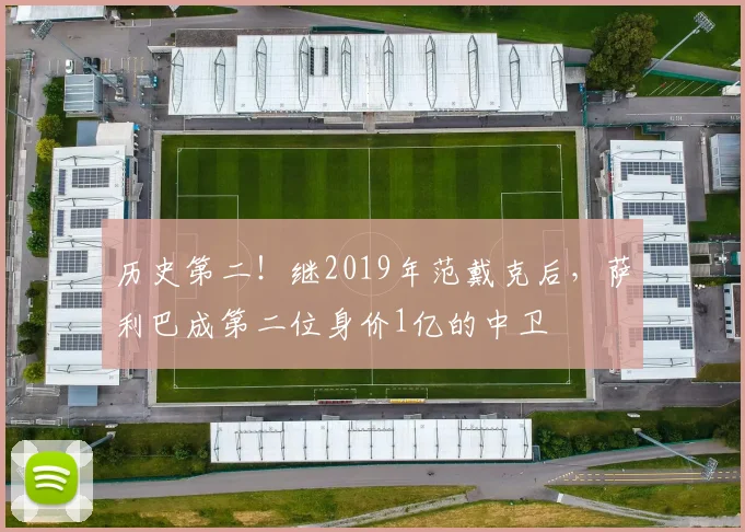 历史第二！继2019年范戴克后，萨利巴成第二位身价1亿的中卫