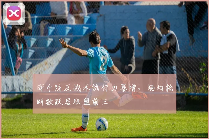 海牛防反战术执行力暴增，场均抢断数跃居联盟前三