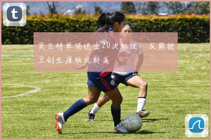 莫兰特单场送出20次助攻,灰熊控卫创生涯助攻新高